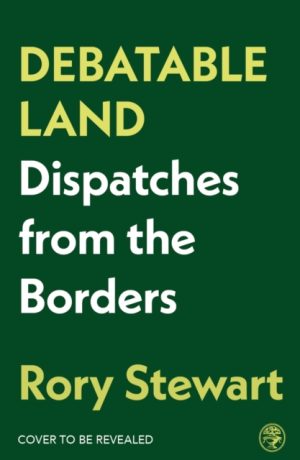 Debatable Land: Dispatches from the Borders  Author: Rory Stewart SIGNED